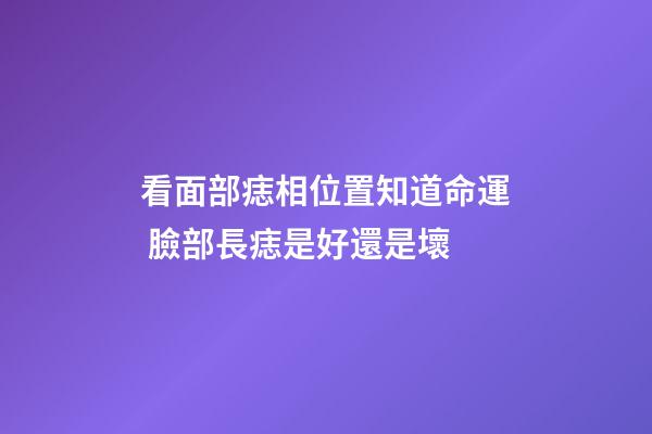 看面部痣相位置知道命運 臉部長痣是好還是壞